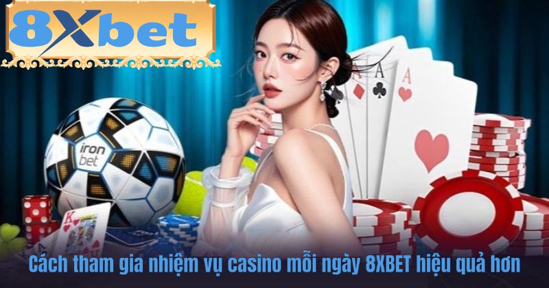 Cách tham gia nhiệm vụ casino mỗi ngày 8XBET hiệu quả hơn